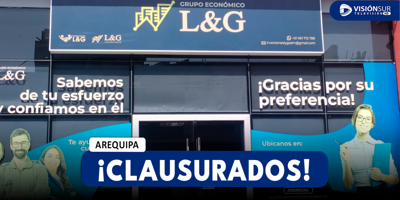 AREQUIPA: SBS CLAUSURA OFICINAS DE “GRUPO ECONÓMICO L&G” POR OPERAR SIN AUTORIZACIÓN Y CAPTAR DINERO DE POBLADORES DE MANERA ILEGAL