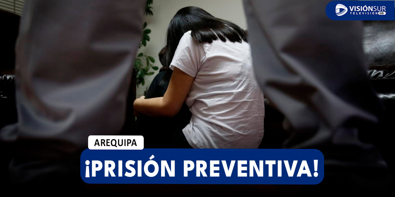 AREQUIPA: DICTAN 9 MESES DE PRISIÓN PREVENTIVA PARA PADRE QUE ABUSÓ DE SUS TRES HIJAS DURANTE VARIOS AÑOS