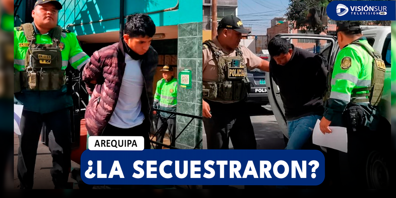 AREQUIPA: DETIENEN A DOS SUJETOS QUE HABRÍAN SECUESTRADO A UN JOVEN DE 20 AÑOS QUE FUE TRAÍDA A AREQUIPA CON ENGAÑOS