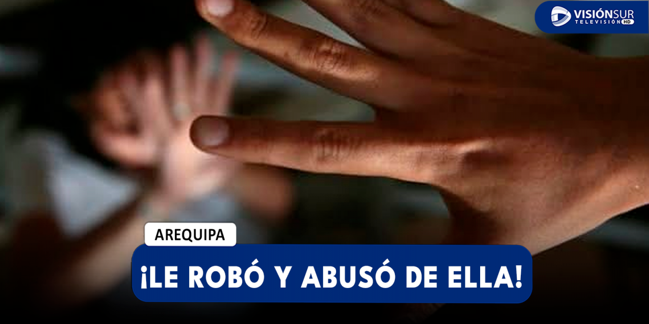 AREQUIPA: DELINCUENTE ASALTA A JOVEN DE 22 AÑOS Y ADEMÁS ABUSA SEXUALMENTE DE ELLA