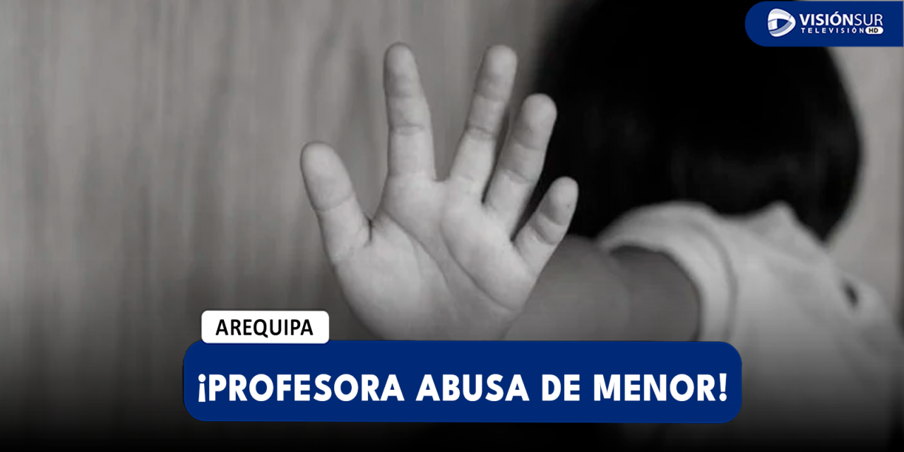 AREQUIPA: MENOR DE EDAD ACUSA A SU PROFESORA DE ABUSAR SEXUALMENTE DE ELLA EN CHIGUATA