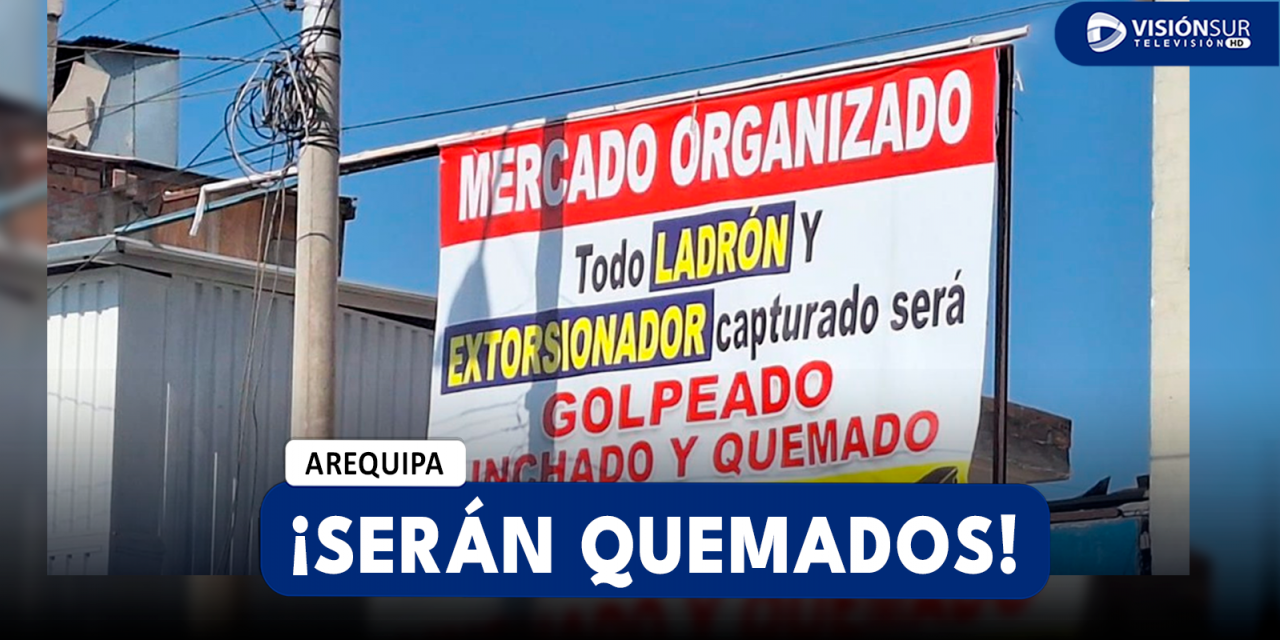 AREQUIPA: COMERCIANTES DEL AVELINO ADVIERTEN A DELINCUENTES QUE SI SON CAPTURADOS SERÁN LINCHADOS Y QUEMADOS