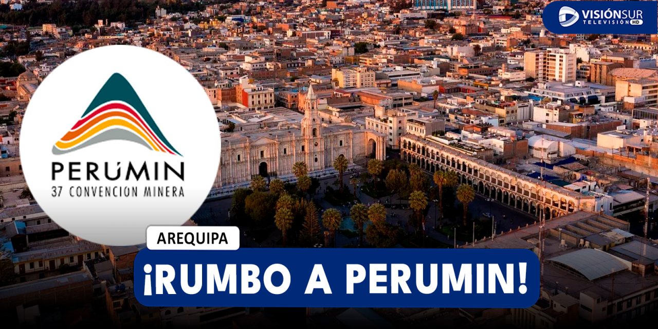 AREQUIPA: RUMBO A PERUMIN REGRESA CON ENFOQUE EN EL IMPACTO DE LA MINERÍA EN AREQUIPA