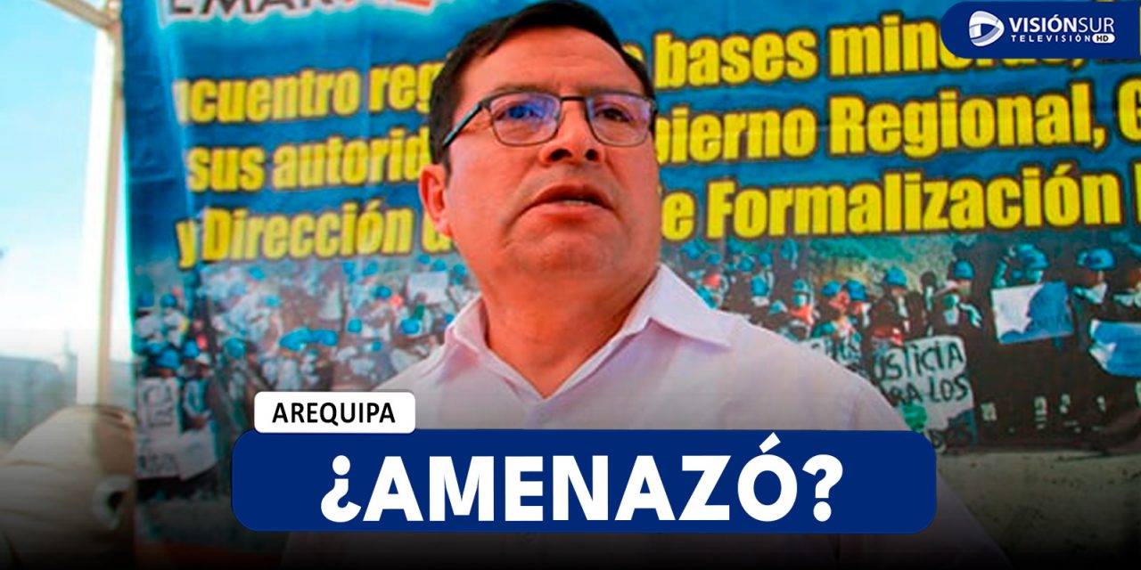 AREQUIPA: PRESIDENTE DEL CONFEMIN ASEGURÓ QUE DE NO ATENDER SUS DEMANDAS “CORRERÍA SANGRE” DEL PUEBLO Y DE POLICÍAS