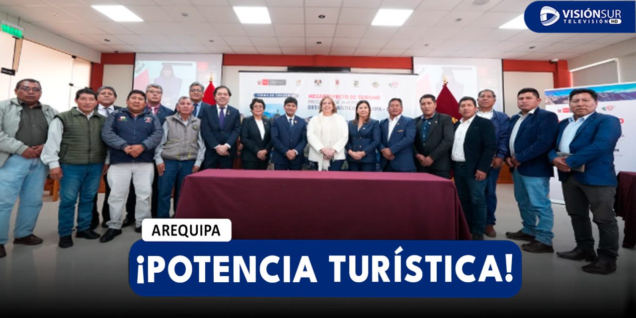 AREQUIPA: AREQUIPA RECIBE MÁS DE S/ 331 MILLONES PARA CONVERTIRSE EN POTENCIA TURÍSTICA NACIONAL