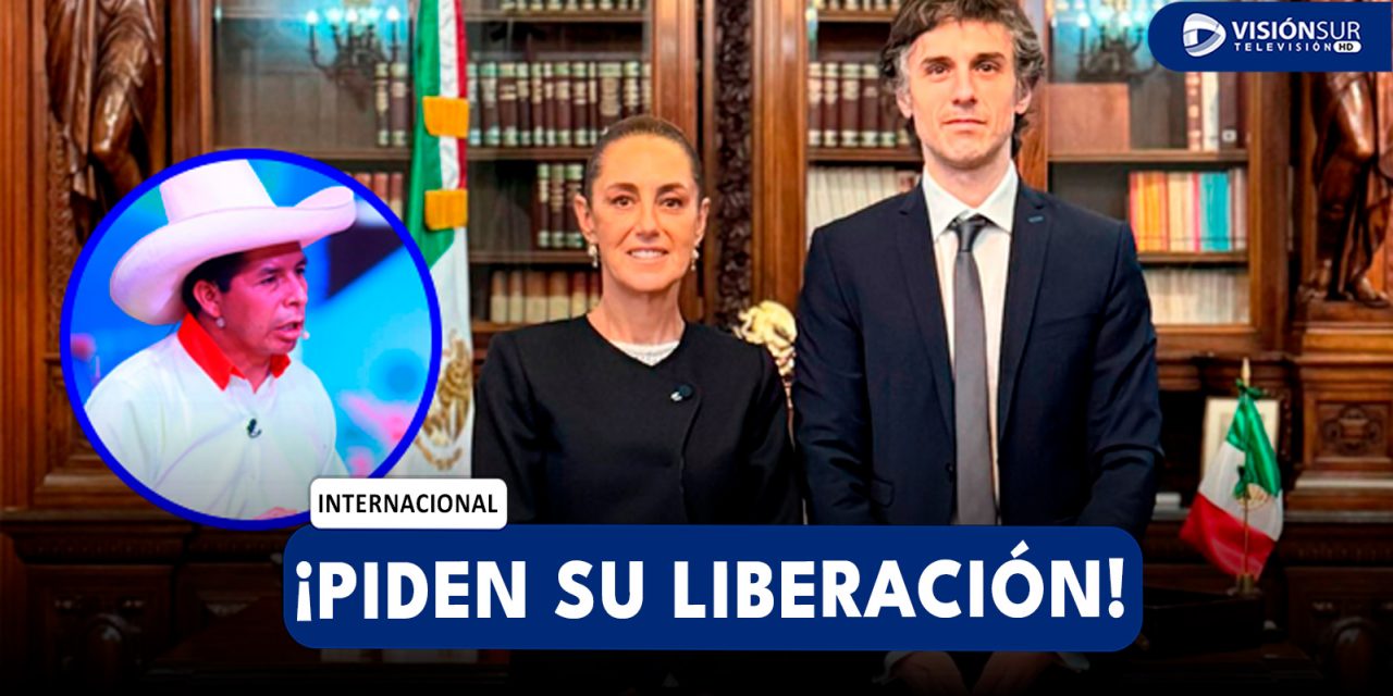 INTERNACIONAL: PRESIDENTA DE MÉXICO EXIGE LA LIBERACIÓN INMEDIATA DE PEDRO CASTILLO