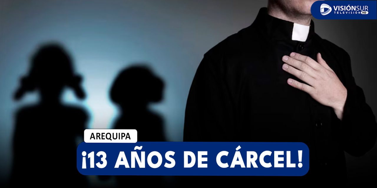 AREQUIPA: SENTENCIAN A 13 AÑOS DE CÁRCEL A SACERDOTE POR REALIZAR TOCAMIENTOS INDEBIDOS A DOS JÓVENES DE 17 Y 21 AÑOS