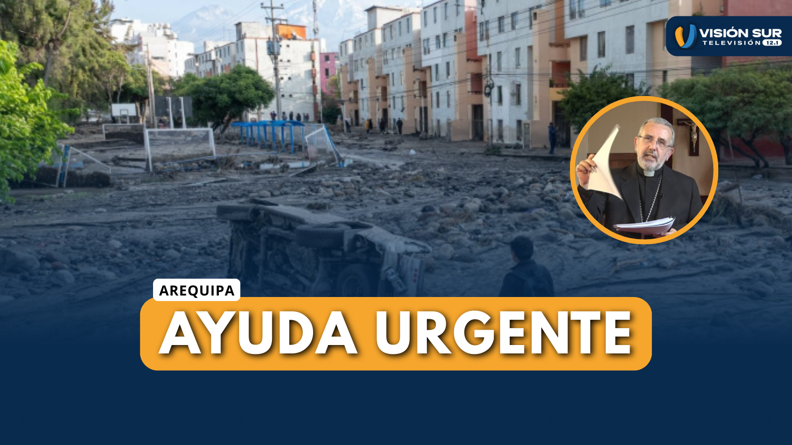 ARZOBISPO DE AREQUIPA PIDE AYUDA URGENTE  PARA DAMNIFICADOS POR LAS LLUVIAS
